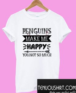 Penguins make me happy you not so much T-Shirt