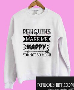 Penguins make me happy you not so much Sweatshirt