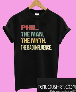 Phil the man the myth the bad influence T-Shirt