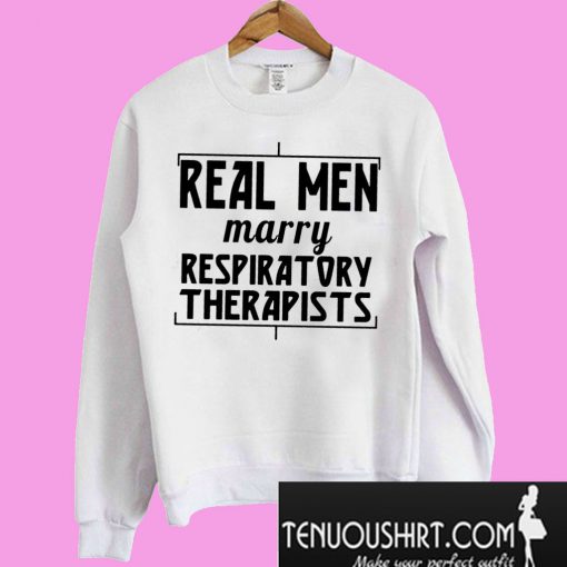 Real men marry respiratory therapists Sweatshirt