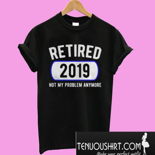 Retired Not My Problem Anymore T-Shirt