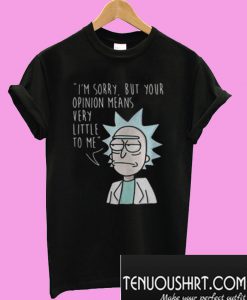 Rick Im sorry but your opinion means very little to me T-Shirt