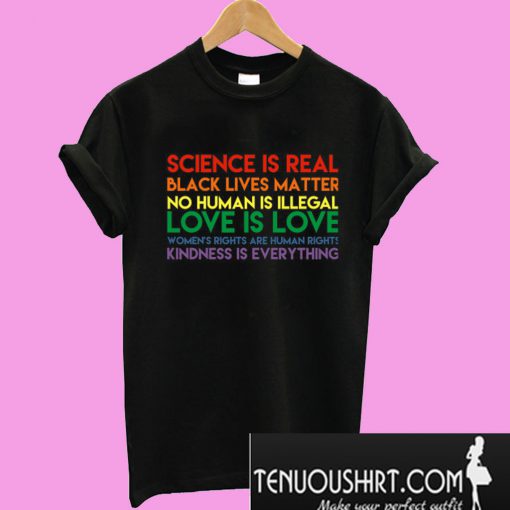 Science is real! Black lives matter! No human is illegal! T-Shirt