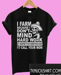 Skull I farm because I am dont mind hard work if I wanted to do something T-Shirt