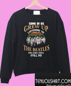 Some of us grew up listening to The Beatles the cool ones still do Sweatshirt