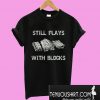 Still Plays With Blocks T-Shirt