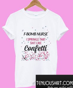 F-bomb nurse I sprinkle that shit like confetti T-Shirt