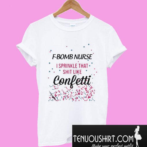 F-bomb nurse I sprinkle that shit like confetti T-Shirt