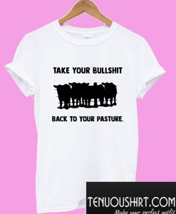 Take your bullshit back to your pasture T-Shirt