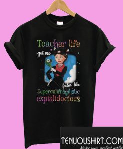 Teacher life got me feelin’ like supercalifragilisticexpialidocious T-Shirt