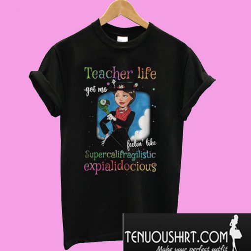 Teacher life got me feelin’ like supercalifragilisticexpialidocious T-Shirt