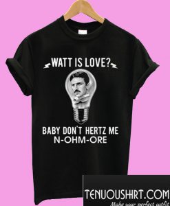 Watt Is Love Baby Don’t Hertz Me N-Ohm-Ore T-Shirt