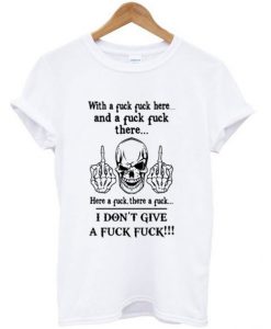 With A Fuck Fuck Here And A Fuck Fuck There T-shirt