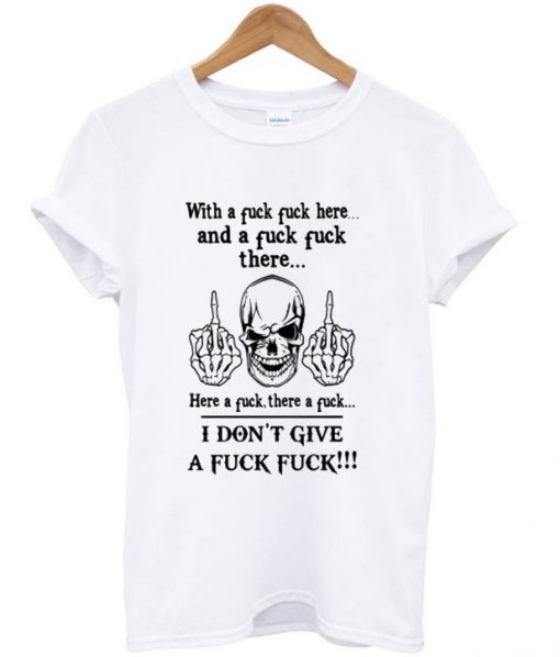 With A Fuck Fuck Here And A Fuck Fuck There T-shirt