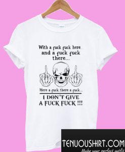 With a fuck fuck here and a fuck there here a fuck there a fuck T-Shirt