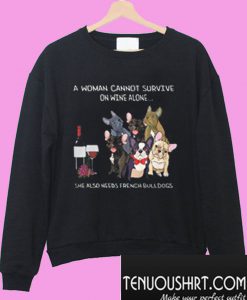 A woman cannot survive on wine alone she also needs french bulldogs Sweatshirt
