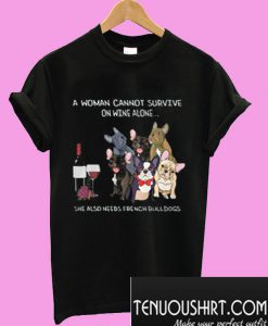 A woman cannot survive on wine alone she also needs french bulldogs T-Shirt