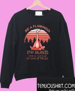 Be A Flamingo Always Be Fabulous Stay Balanced Stand By Your Flock Sweatshirt
