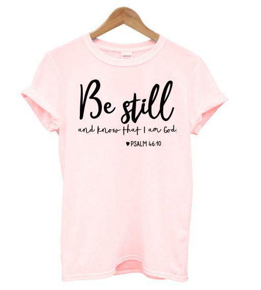 Be Still and Know That I Am God T shirt