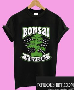 Bonsai Is My Drug T-Shirt