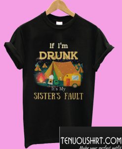 Camping if i’m drunk it’s my sister’s fault T-Shirt