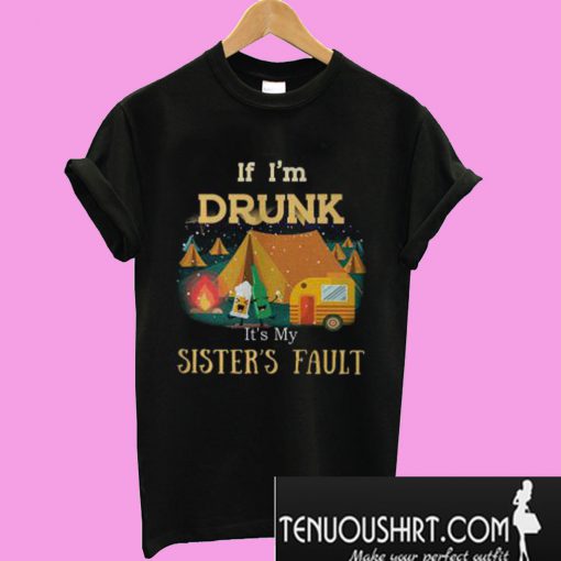 Camping if i’m drunk it’s my sister’s fault T-Shirt