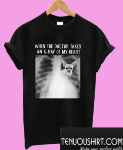 Chihuahua when the doctor takes an x-ray of my heart T-Shirt