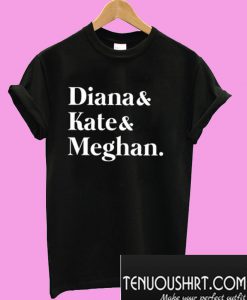 Diana and Kate and Meghan T-Shirt