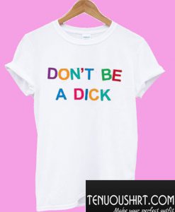 Don’t Be A Dick T-Shirt