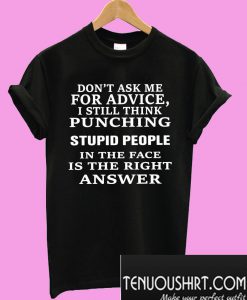 Don’t ask me for advice I still think punching stupid people T-Shirt