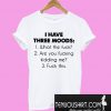 I Have Three Moods What The Fuck Are You Fucking Kidding Me Duck This T-Shirt