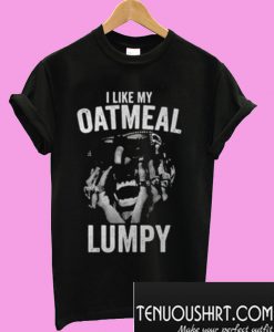 I Like My Oatmeal Lumpy T-Shirt