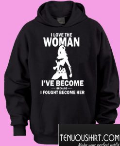 I Love The Woman I've Become Because I Fought Become Her Hoodie