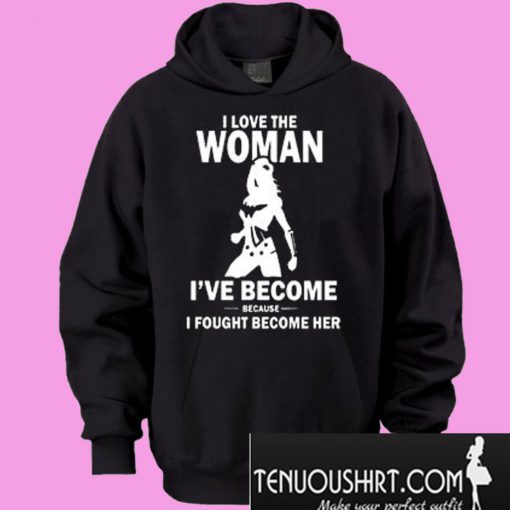 I Love The Woman I've Become Because I Fought Become Her Hoodie