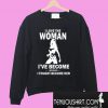 I Love The Woman I've Become Because I Fought Become Her Sweatshirt