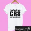 I Suffer From CRS Can’t Remember Shit T-Shirt