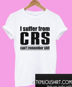 I Suffer From CRS Can’t Remember Shit T-Shirt