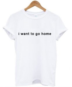 I Want To Go Home T-Shirt