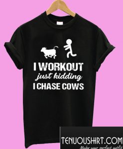I Workout Just Kidding I Chase Cows T-Shirt