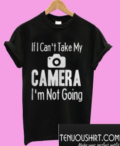 If I Can’t Take My Camera T-ShirtT-Shirt