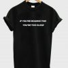 If You’re Reading This You’re Too Close T-Shirt