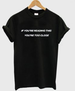 If You’re Reading This You’re Too Close T-Shirt