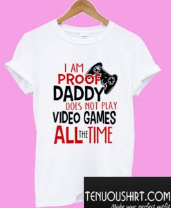 I’m Proof Daddy Does Not Play Video Games All The Time T-Shirt