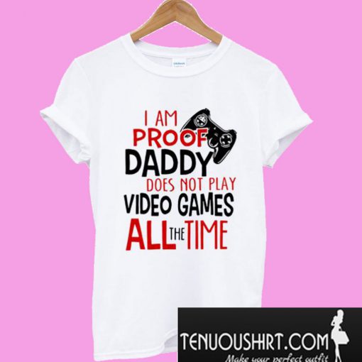 I’m Proof Daddy Does Not Play Video Games All The Time T-Shirt