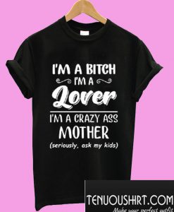 I'm a bitch i'm lover im a crazy ass mother T-Shirt