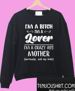 I'm a bitch i'm lover im a crazy ass mother Sweatshirt
