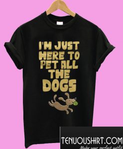 Im just here to pet all the dogs T-Shirt