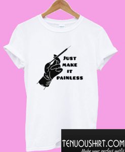 Just Make It Painless T-Shirt