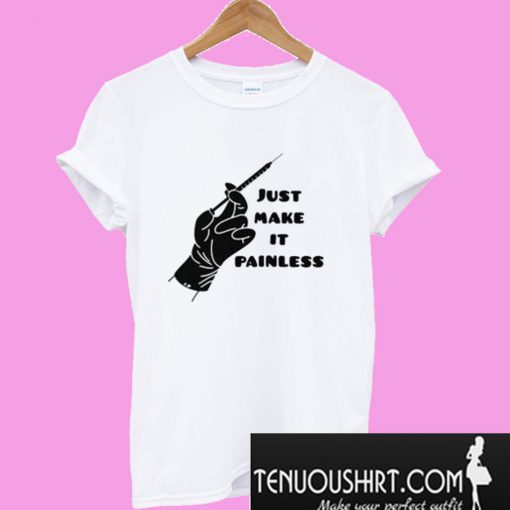 Just Make It Painless T-Shirt