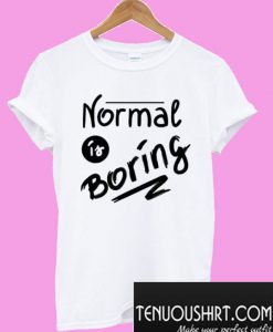 Normal Is Boring T-Shirt